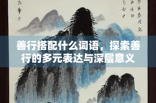 善行搭配什么词语，探索善行的多元表达与深层意义