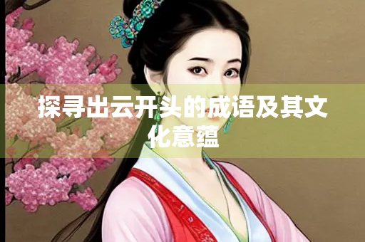 探寻出云开头的成语及其文化意蕴