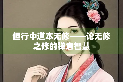 但行中道本无修——论无修之修的禅意智慧