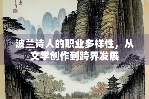 波兰诗人的职业多样性，从文学创作到跨界发展