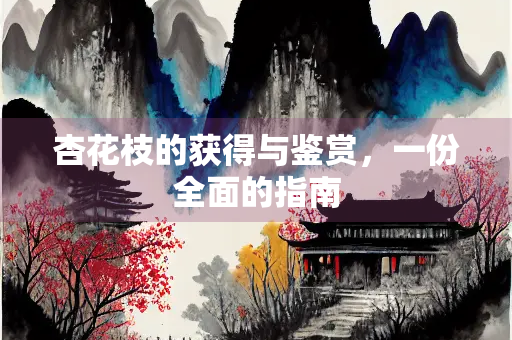 杏花枝的获得与鉴赏，一份全面的指南