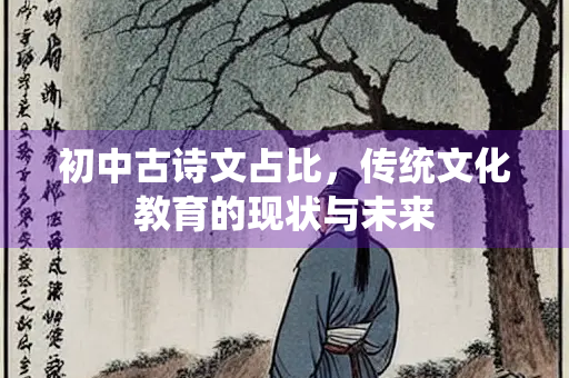 初中古诗文占比，传统文化教育的现状与未来