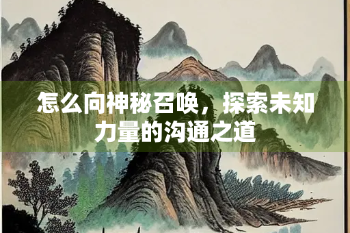 怎么向神秘召唤，探索未知力量的沟通之道