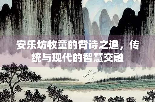 安乐坊牧童的背诗之道，传统与现代的智慧交融