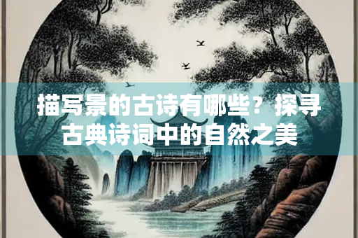描写景的古诗有哪些？探寻古典诗词中的自然之美