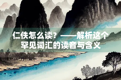 仁佚怎么读？——解析这个罕见词汇的读音与含义