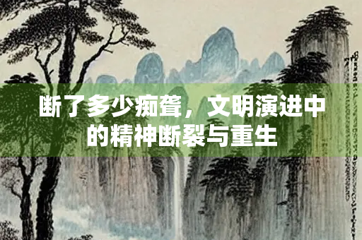 断了多少痴聋，文明演进中的精神断裂与重生