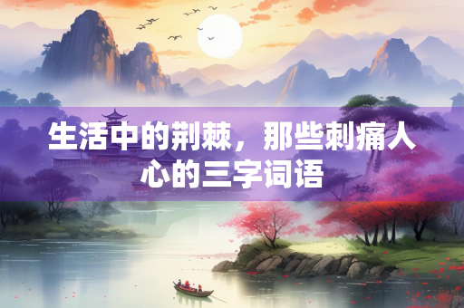 生活中的荆棘，那些刺痛人心的三字词语