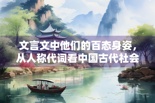 文言文中他们的百态身姿，从人称代词看中国古代社会的阶层镜像