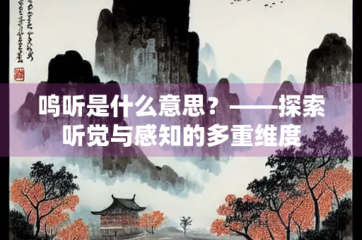 鸣听是什么意思？——探索听觉与感知的多重维度