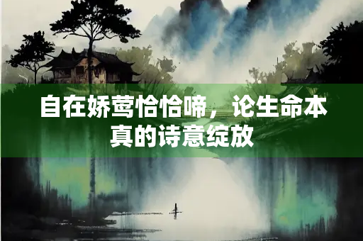 自在娇莺恰恰啼，论生命本真的诗意绽放