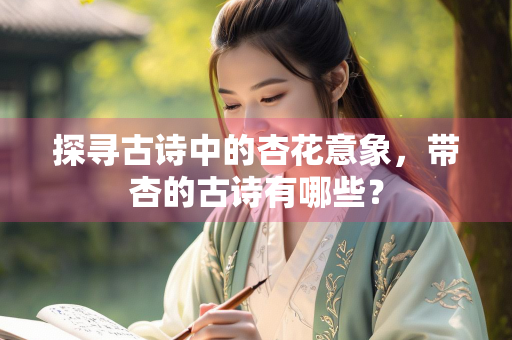 探寻古诗中的杏花意象，带杏的古诗有哪些？
