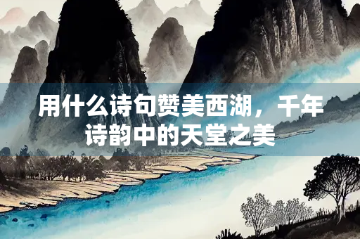 用什么诗句赞美西湖，千年诗韵中的天堂之美