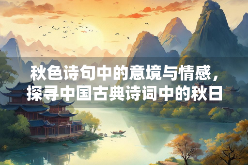 秋色诗句中的意境与情感，探寻中国古典诗词中的秋日之美