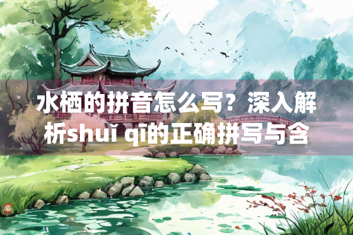 水栖的拼音怎么写？深入解析shuǐ qī的正确拼写与含义
