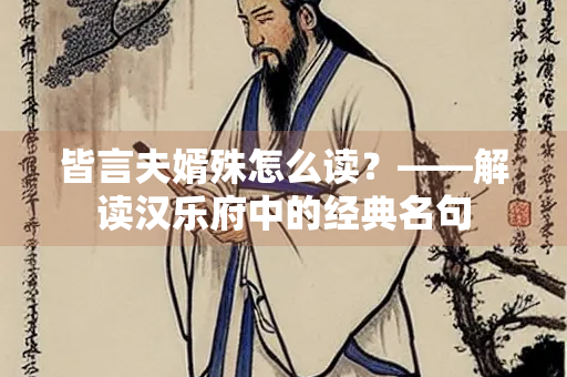 皆言夫婿殊怎么读？——解读汉乐府中的经典名句