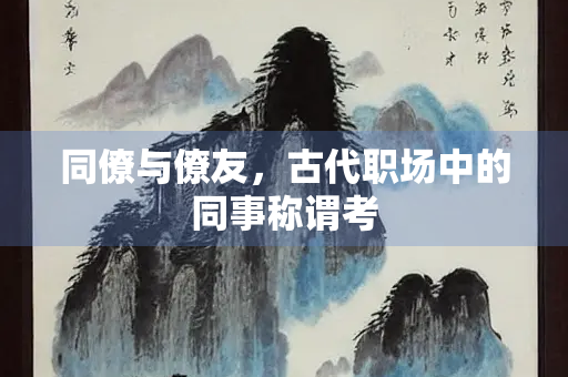 同僚与僚友，古代职场中的同事称谓考