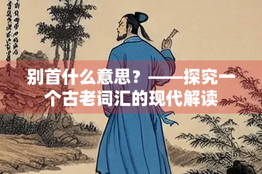 别首什么意思？——探究一个古老词汇的现代解读