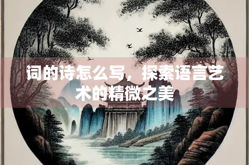 词的诗怎么写，探索语言艺术的精微之美