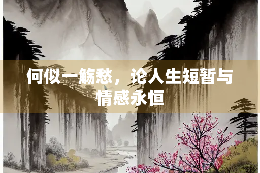 何似一觞愁，论人生短暂与情感永恒