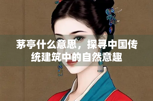 茅亭什么意思，探寻中国传统建筑中的自然意趣