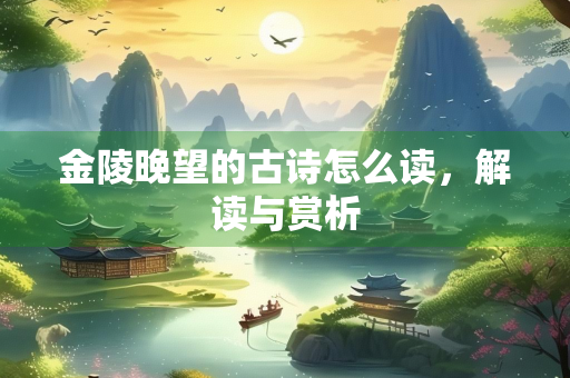 金陵晚望的古诗怎么读，解读与赏析