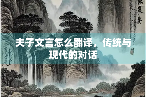 夫子文言怎么翻译，传统与现代的对话