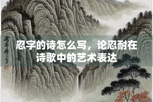 忍字的诗怎么写，论忍耐在诗歌中的艺术表达