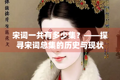 宋词一共有多少集？——探寻宋词总集的历史与现状