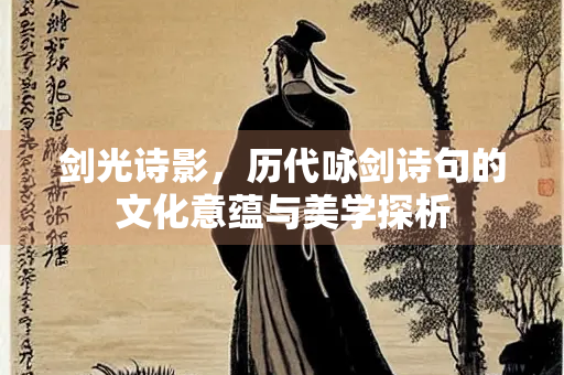 剑光诗影，历代咏剑诗句的文化意蕴与美学探析