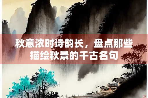 秋意浓时诗韵长，盘点那些描绘秋景的千古名句