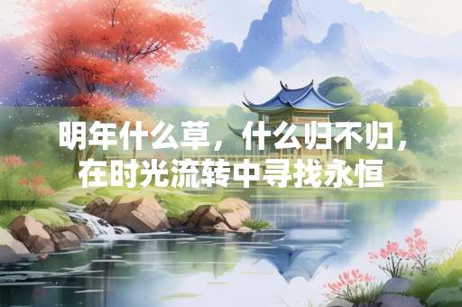 明年什么草，什么归不归，在时光流转中寻找永恒