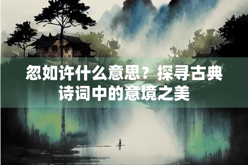 忽如许什么意思？探寻古典诗词中的意境之美