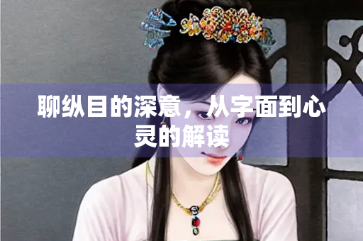 聊纵目的深意，从字面到心灵的解读