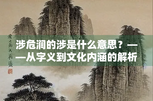 涉危涧的涉是什么意思？——从字义到文化内涵的解析
