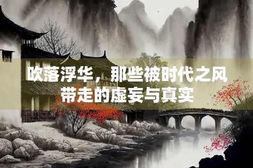 吹落浮华，那些被时代之风带走的虚妄与真实