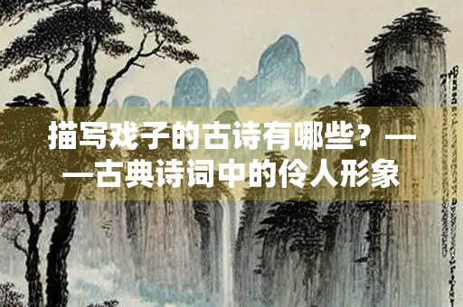 描写戏子的古诗有哪些？——古典诗词中的伶人形象