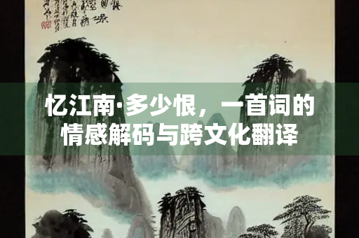 忆江南·多少恨，一首词的情感解码与跨文化翻译