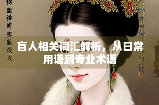 盲人相关词汇解析，从日常用语到专业术语