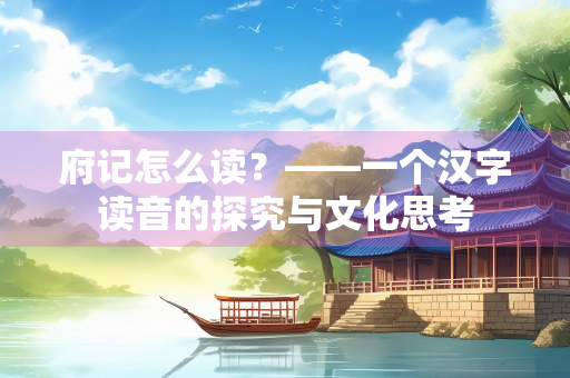 府记怎么读？——一个汉字读音的探究与文化思考