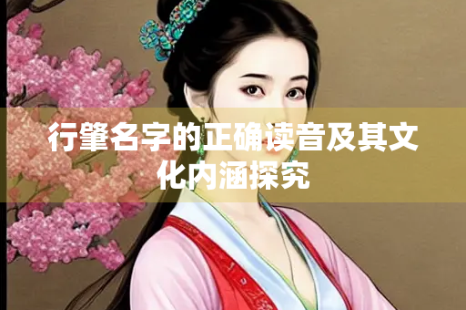 行肇名字的正确读音及其文化内涵探究