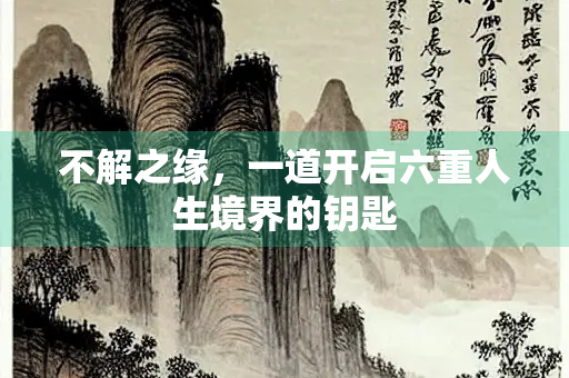 不解之缘，一道开启六重人生境界的钥匙