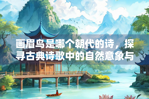 画眉鸟是哪个朝代的诗，探寻古典诗歌中的自然意象与文化意蕴