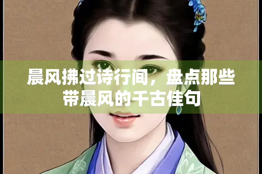 晨风拂过诗行间，盘点那些带晨风的千古佳句