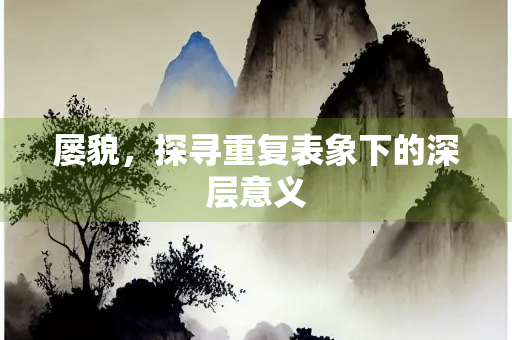 屡貌，探寻重复表象下的深层意义