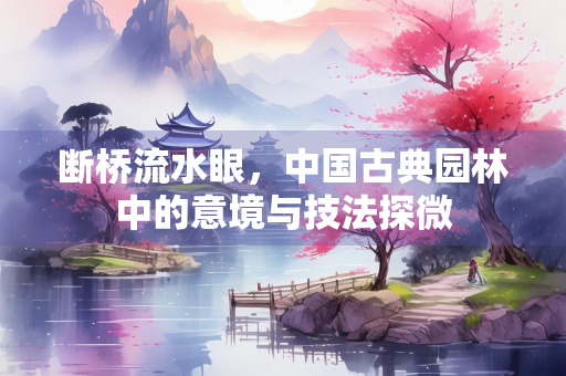 断桥流水眼，中国古典园林中的意境与技法探微