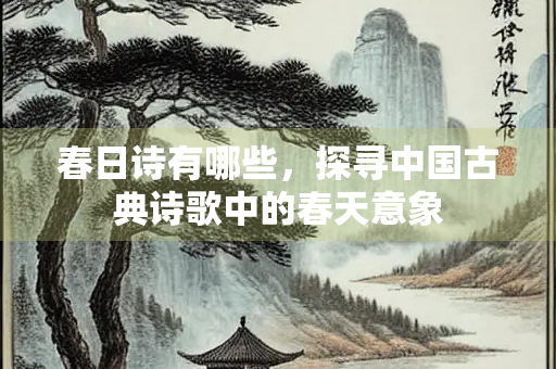春日诗有哪些，探寻中国古典诗歌中的春天意象