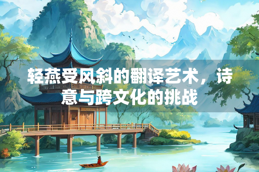 轻燕受风斜的翻译艺术，诗意与跨文化的挑战