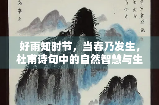 好雨知时节，当春乃发生，杜甫诗句中的自然智慧与生命启示