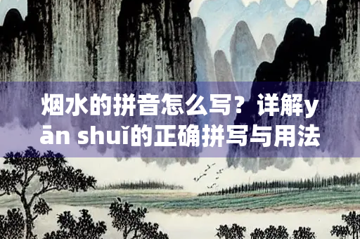 烟水的拼音怎么写？详解yān shuǐ的正确拼写与用法
